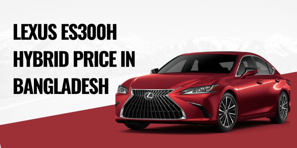 Lexus ES300H Hybrid Price in Bangladesh Latest Updates